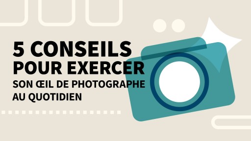 1- 5 conseils pour exercer son œil de photographe au quotidien
